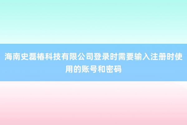 海南史磊椿科技有限公司登录时需要输入注册时使用的账号和密码