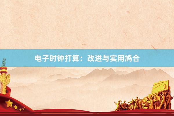 电子时钟打算：改进与实用鸠合