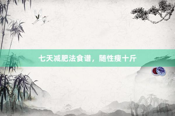 七天减肥法食谱，随性瘦十斤