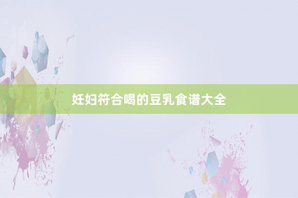 妊妇符合喝的豆乳食谱大全